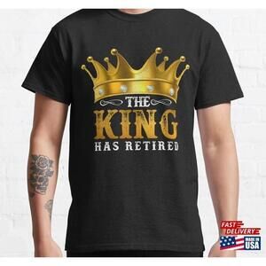 The King Has Retired Classic Tshirt Unisex